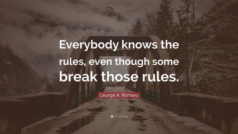 George A. Romero Quote: “Everybody knows the rules, even though some break those rules.”