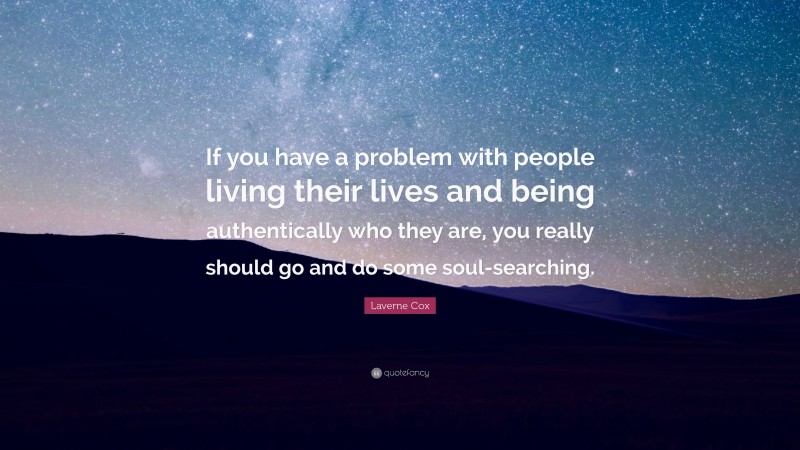 Laverne Cox Quote: “If you have a problem with people living their lives and being authentically who they are, you really should go and do some soul-searching.”