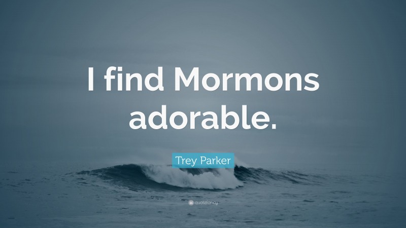 Trey Parker Quote: “I find Mormons adorable.”