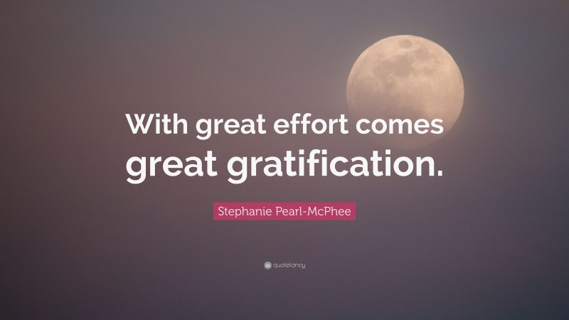 Stephanie Pearl-McPhee Quote: “With great effort comes great gratification.”
