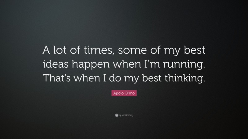 Apolo Ohno Quote: “A lot of times, some of my best ideas happen when I’m running. That’s when I do my best thinking.”