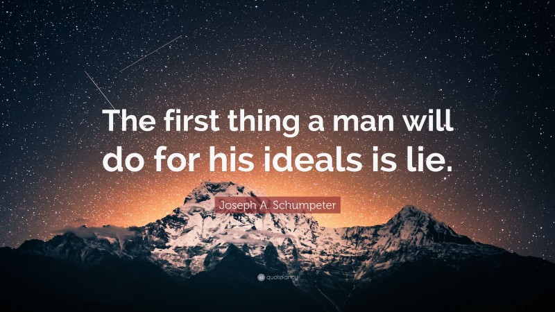 Joseph A. Schumpeter Quote: “The first thing a man will do for his ideals is lie.”