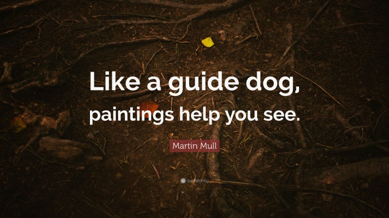 Martin Mull Quote: “Like a guide dog, paintings help you see.”