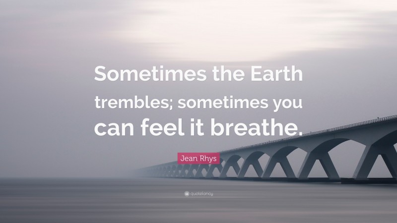 Jean Rhys Quote: “Sometimes the Earth trembles; sometimes you can feel it breathe.”