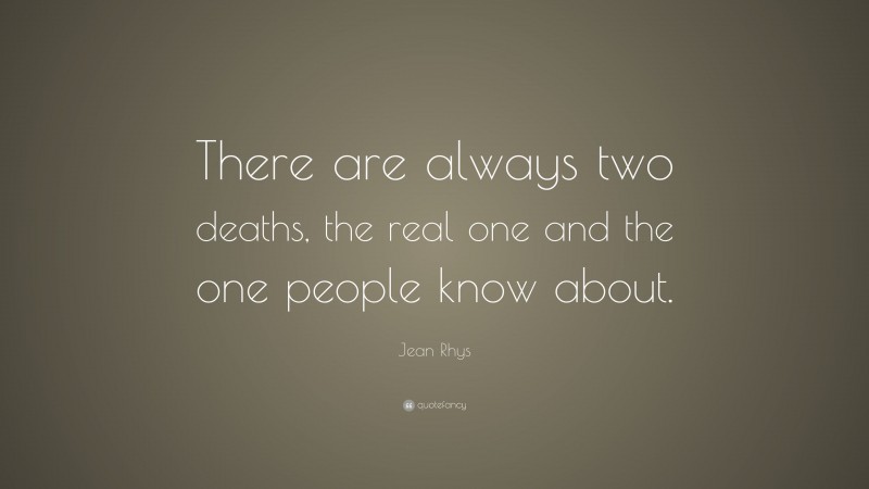 Jean Rhys Quote: “There are always two deaths, the real one and the one people know about.”