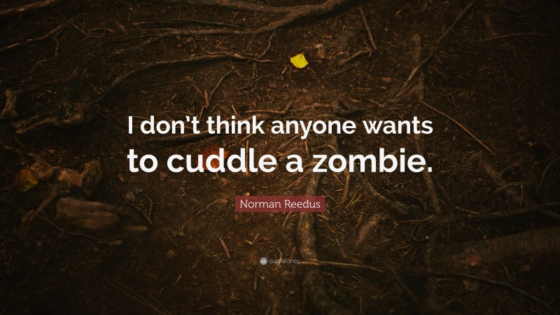 Norman Reedus Quote: “I don’t think anyone wants to cuddle a zombie.”