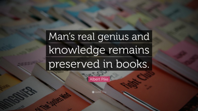 Albert Pike Quote: “Man’s real genius and knowledge remains preserved in books.”