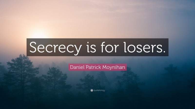 Daniel Patrick Moynihan Quote: “Secrecy is for losers.”