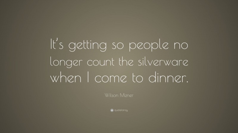 Wilson Mizner Quote: “It’s getting so people no longer count the silverware when I come to dinner.”