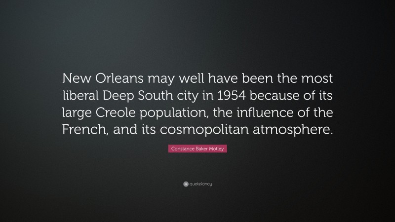 Constance Baker Motley Quote: “New Orleans may well have been the most liberal Deep South city in 1954 because of its large Creole population, the influence of the French, and its cosmopolitan atmosphere.”