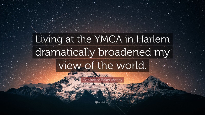 Constance Baker Motley Quote: “Living at the YMCA in Harlem dramatically broadened my view of the world.”