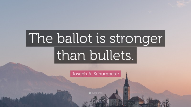 Joseph A. Schumpeter Quote: “The ballot is stronger than bullets.”