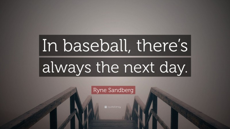 Ryne Sandberg Quote: “In baseball, there’s always the next day.”