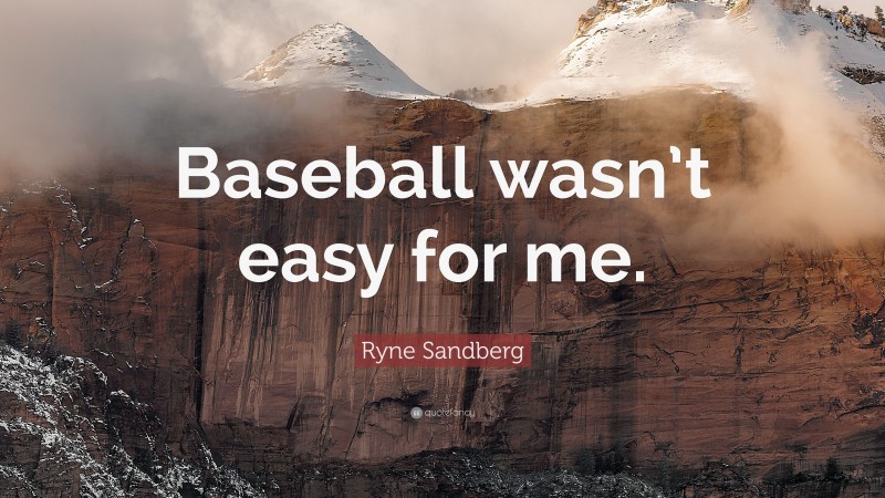 Ryne Sandberg Quote: “Baseball wasn’t easy for me.”