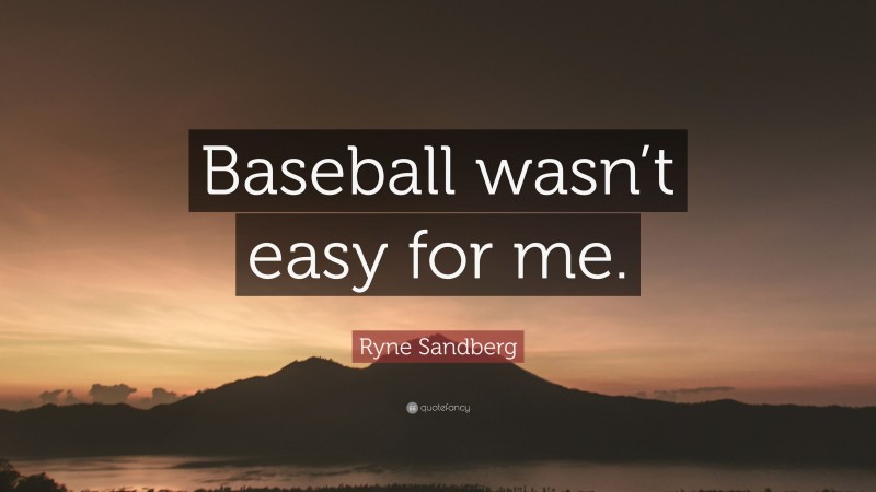 Ryne Sandberg Quote: “Baseball wasn’t easy for me.”