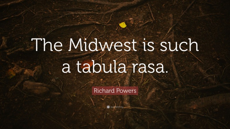 Richard Powers Quote: “The Midwest is such a tabula rasa.”