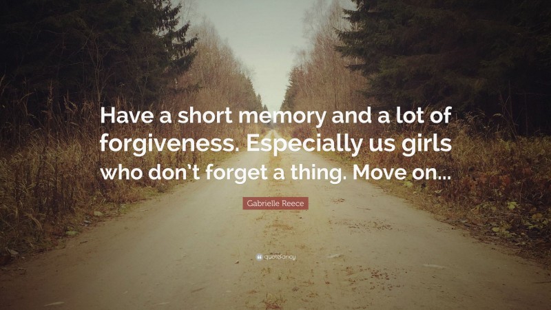 Gabrielle Reece Quote: “Have a short memory and a lot of forgiveness. Especially us girls who don’t forget a thing. Move on...”