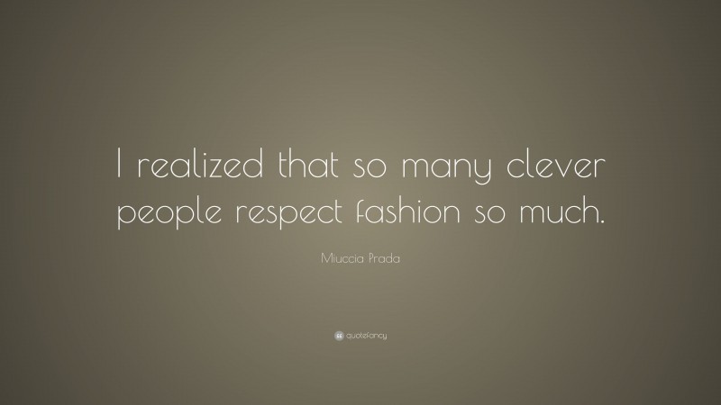 Miuccia Prada Quote: “I realized that so many clever people respect fashion so much.”