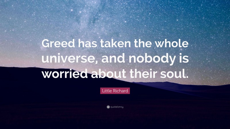 Little Richard Quote: “Greed has taken the whole universe, and nobody is worried about their soul.”