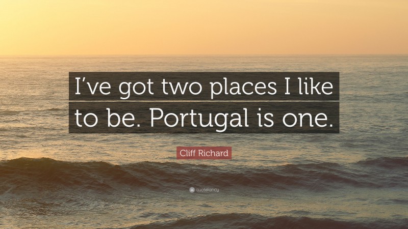 Cliff Richard Quote: “I’ve got two places I like to be. Portugal is one.”