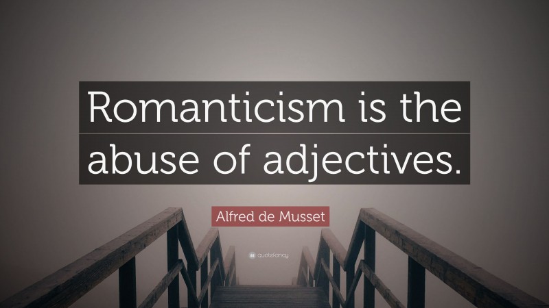 Alfred de Musset Quote: “Romanticism is the abuse of adjectives.”
