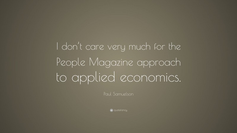 Paul Samuelson Quote: “I don’t care very much for the People Magazine approach to applied economics.”