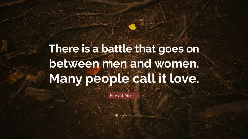 Edvard Munch Quote: “There is a battle that goes on between men and women. Many people call it love.”