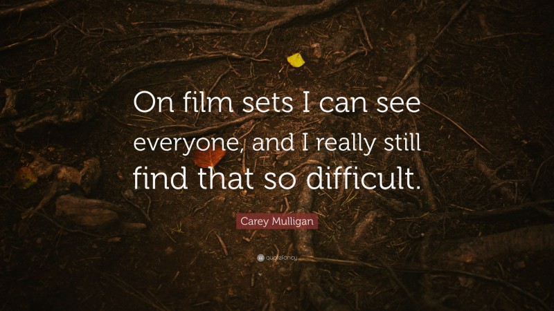 Carey Mulligan Quote: “On film sets I can see everyone, and I really still find that so difficult.”