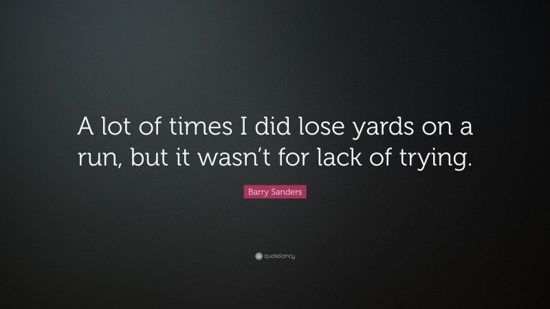Barry Sanders Quote: “A lot of times I did lose yards on a run, but it wasn’t for lack of trying.”