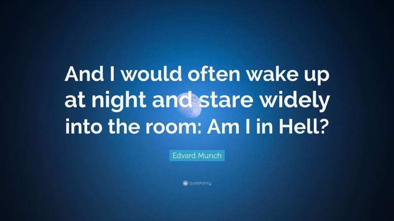 Edvard Munch Quote: “And I would often wake up at night and stare widely into the room: Am I in Hell?”