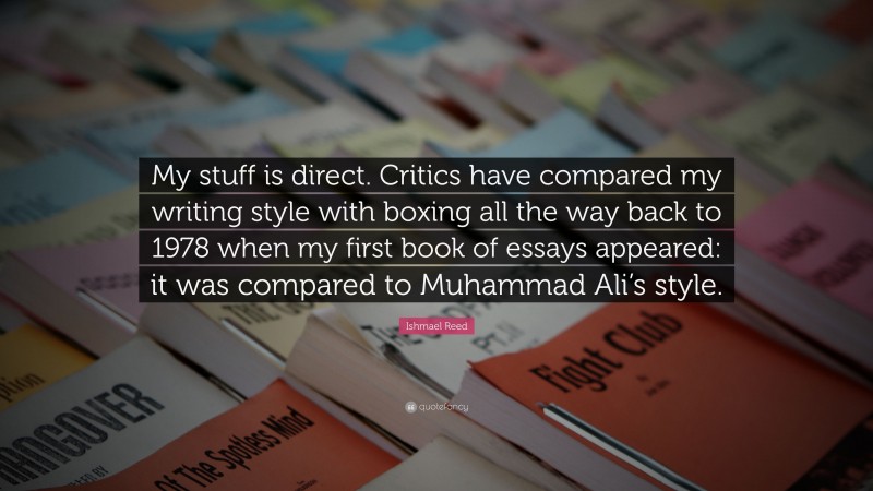 Ishmael Reed Quote: “My stuff is direct. Critics have compared my writing style with boxing all the way back to 1978 when my first book of essays appeared: it was compared to Muhammad Ali’s style.”