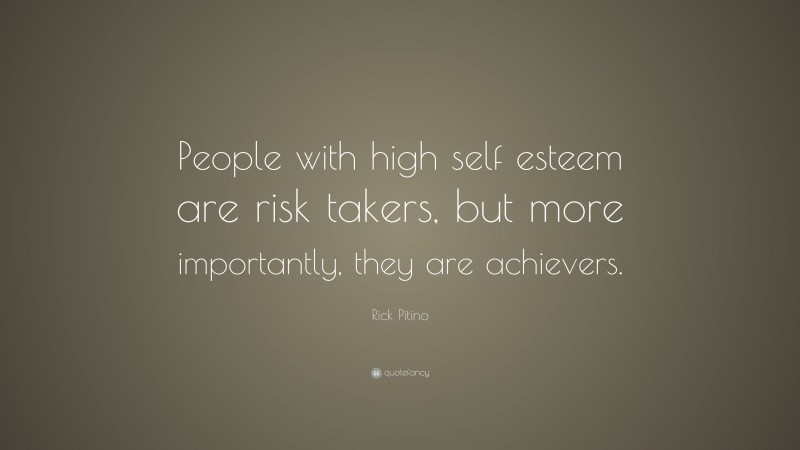 Rick Pitino Quote: “People with high self esteem are risk takers, but more importantly, they are achievers.”