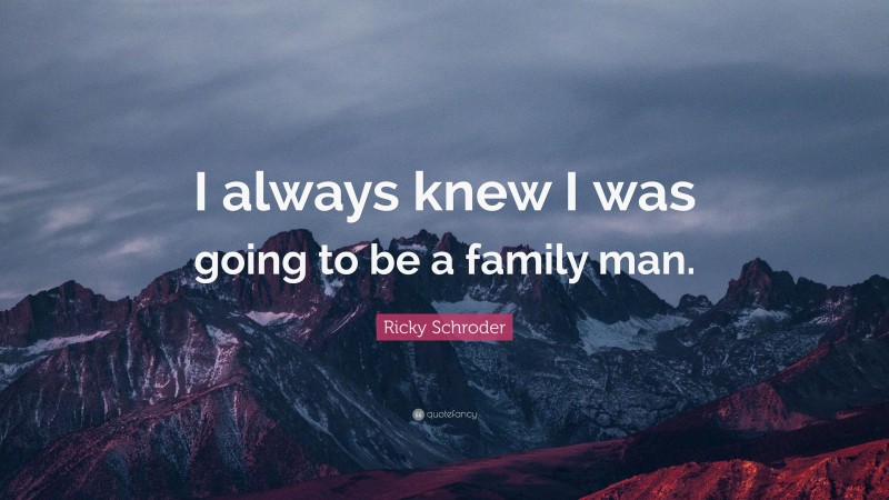 Ricky Schroder Quote: “I always knew I was going to be a family man.”