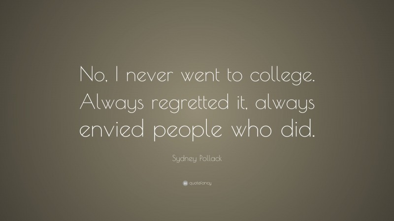 Sydney Pollack Quote: “No, I never went to college. Always regretted it, always envied people who did.”