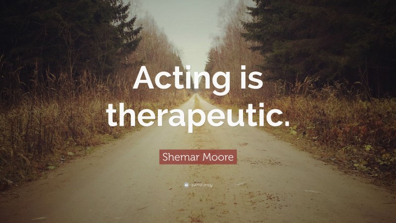 Shemar Moore Quote: “Acting is therapeutic.”