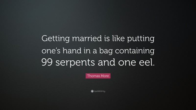 Thomas More Quote: “Getting married is like putting one’s hand in a bag containing 99 serpents and one eel.”