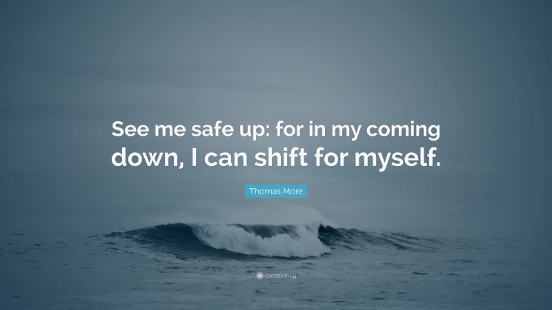 Thomas More Quote: “See me safe up: for in my coming down, I can shift for myself.”