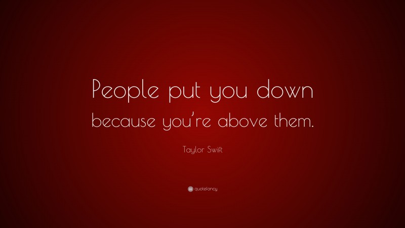 Taylor Swift Quote: “People put you down because you’re above them.”