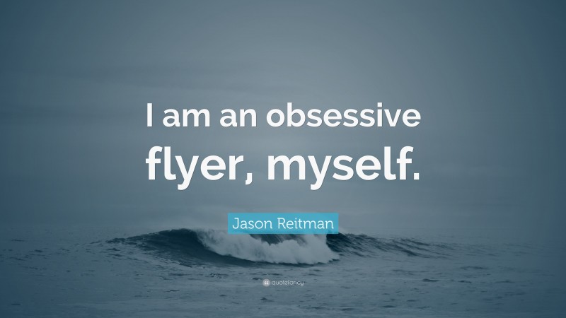 Jason Reitman Quote: “I am an obsessive flyer, myself.”