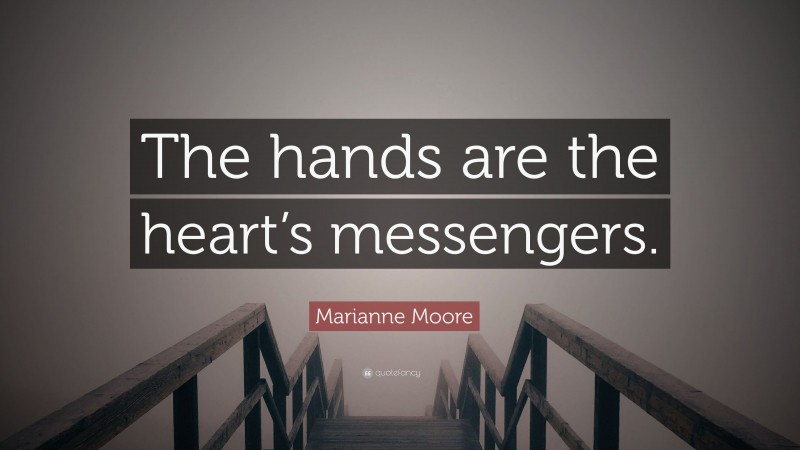 Marianne Moore Quote: “The hands are the heart’s messengers.”