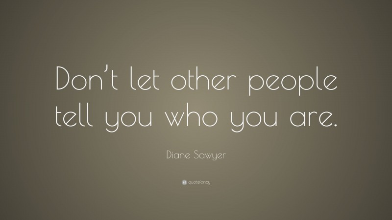 Diane Sawyer Quote: “Don’t let other people tell you who you are.”