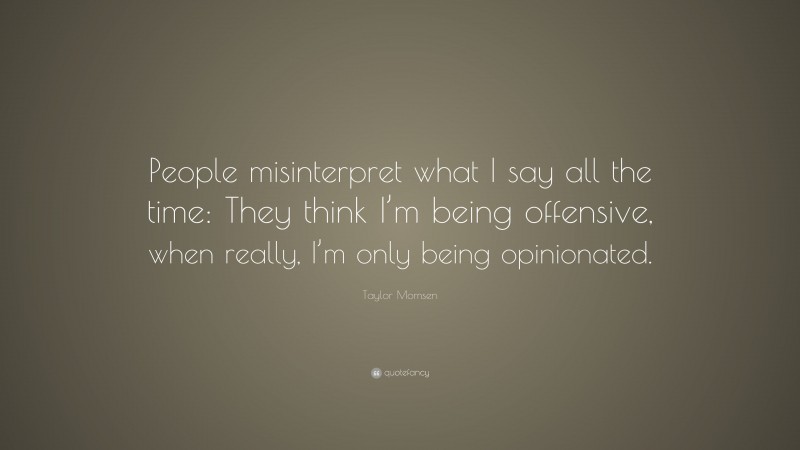 Taylor Momsen Quote: “People misinterpret what I say all the time: They think I’m being offensive, when really, I’m only being opinionated.”