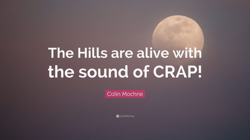 Colin Mochrie Quote: “The Hills are alive with the sound of CRAP!”