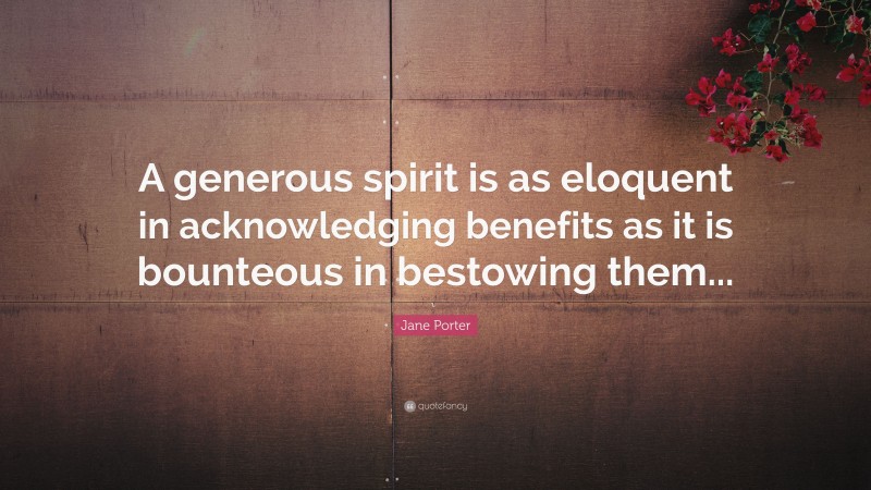 Jane Porter Quote: “A generous spirit is as eloquent in acknowledging benefits as it is bounteous in bestowing them...”