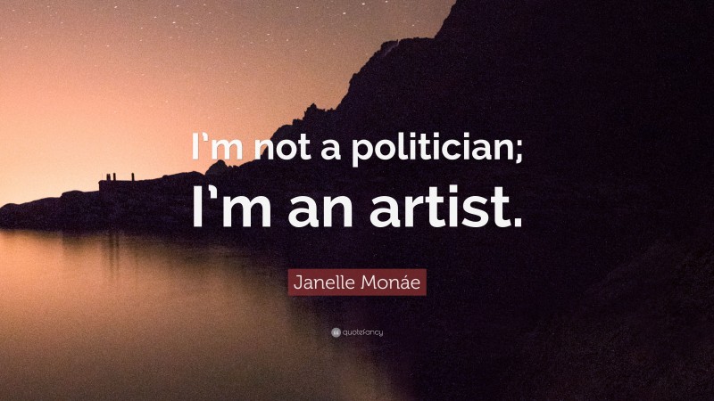 Janelle Monáe Quote: “I’m not a politician; I’m an artist.”