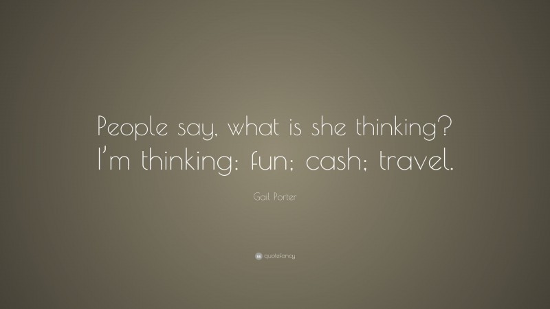 Gail Porter Quote: “People say, what is she thinking? I’m thinking: fun; cash; travel.”