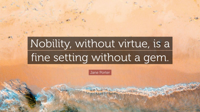 Jane Porter Quote: “Nobility, without virtue, is a fine setting without a gem.”