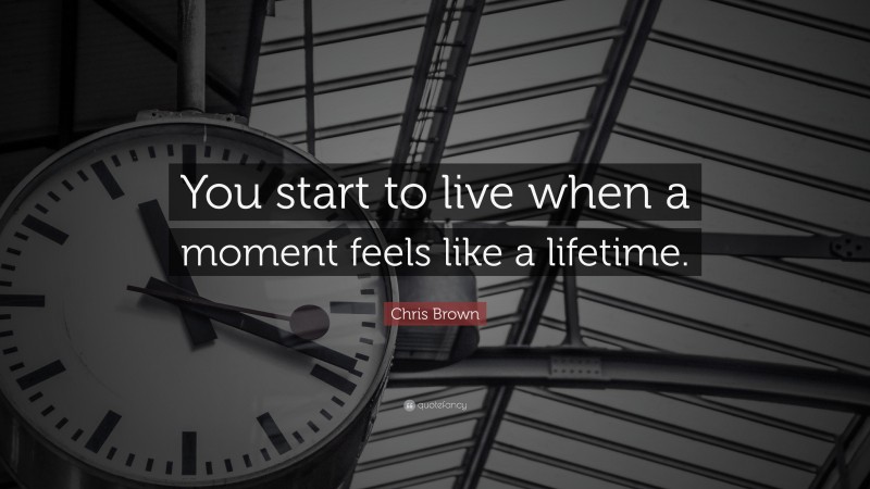 Chris Brown Quote: “You start to live when a moment feels like a lifetime.”