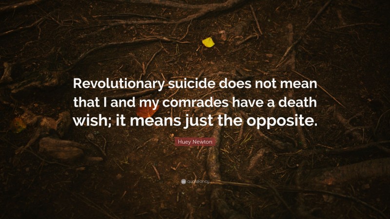 Huey Newton Quote: “Revolutionary suicide does not mean that I and my comrades have a death wish; it means just the opposite.”