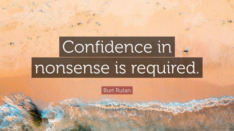 Burt Rutan Quote: “Confidence in nonsense is required.”
